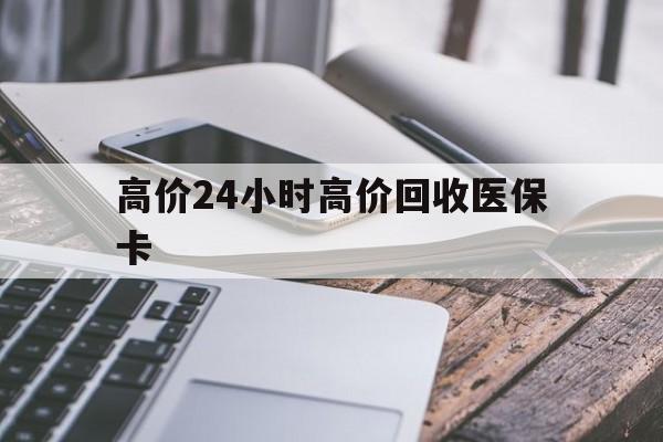 象山高价24小时高价回收医保卡的最新政策(2025年象山温州高价回收医保卡分享)